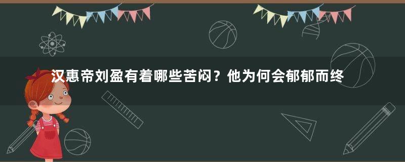 汉惠帝刘盈有着哪些苦闷？他为何会郁郁而终？