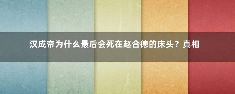 汉成帝为什么最后会死在赵合德的床头？真相是什么