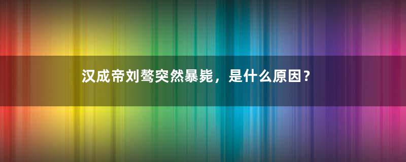 汉成帝刘骜突然暴毙，是什么原因？