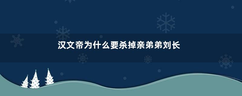 汉文帝为什么要杀掉亲弟弟刘长