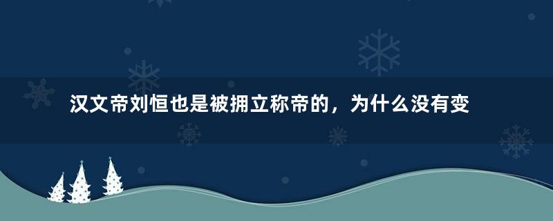 汉文帝刘恒也是被拥立称帝的，为什么没有变成傀儡皇帝？