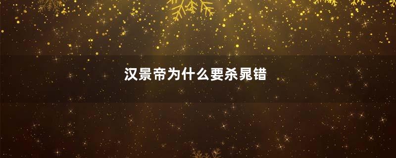 汉景帝为什么要杀晁错