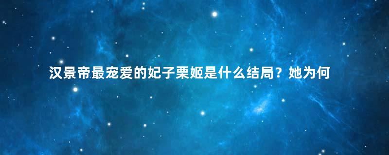 汉景帝最宠爱的妃子栗姬是什么结局？她为何会被抛弃