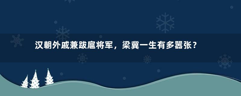 汉朝外戚兼跋扈将军，梁冀一生有多嚣张？