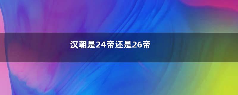 汉朝是24帝还是26帝