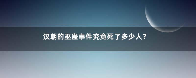 汉朝的巫蛊事件究竟死了多少人？