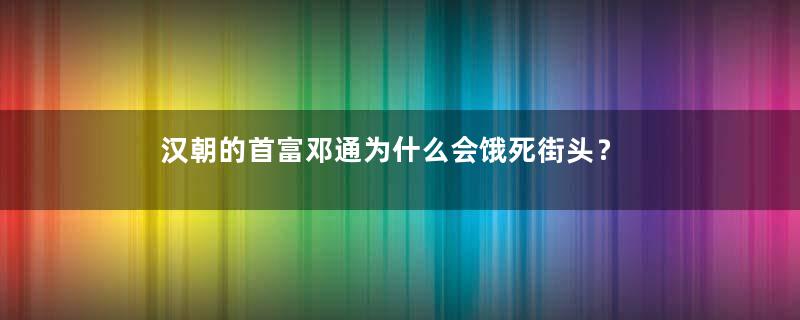 汉朝的首富邓通为什么会饿死街头？