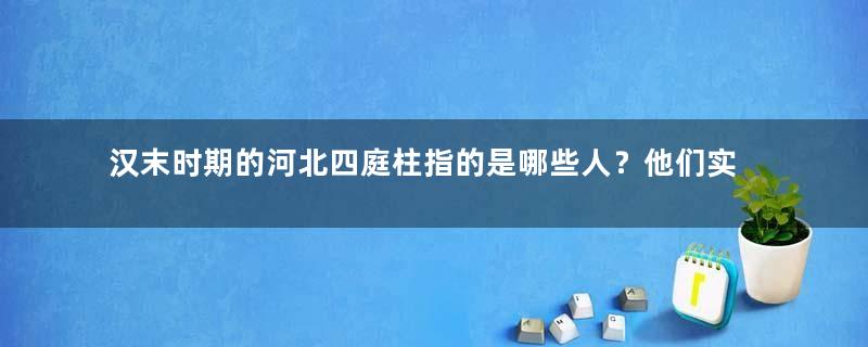 汉末时期的河北四庭柱指的是哪些人？他们实力如何？