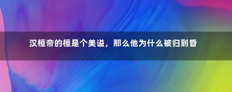 汉桓帝的桓是个美谥，那么他为什么被归到昏君之列？