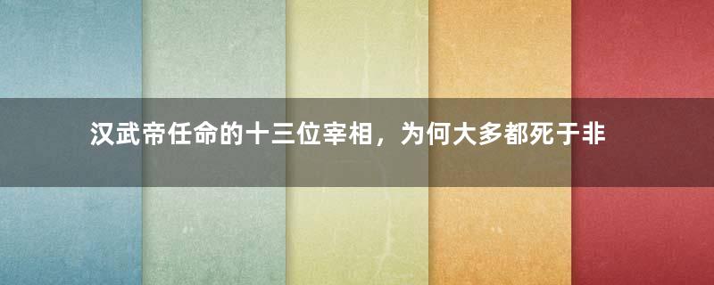 汉武帝任命的十三位宰相，为何大多都死于非命？