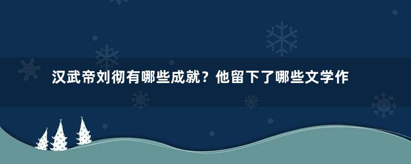 汉武帝刘彻有哪些成就？他留下了哪些文学作品？