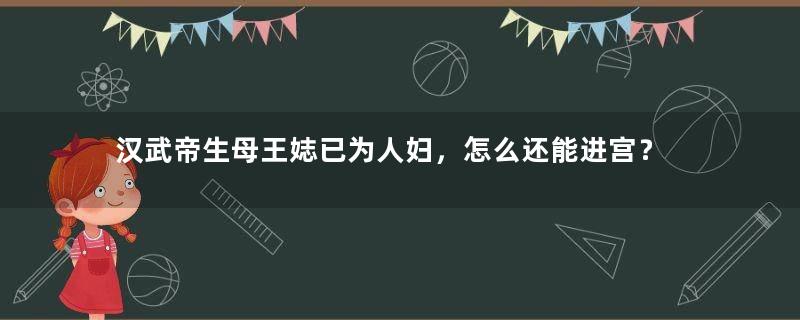 汉武帝生母王娡已为人妇，怎么还能进宫？