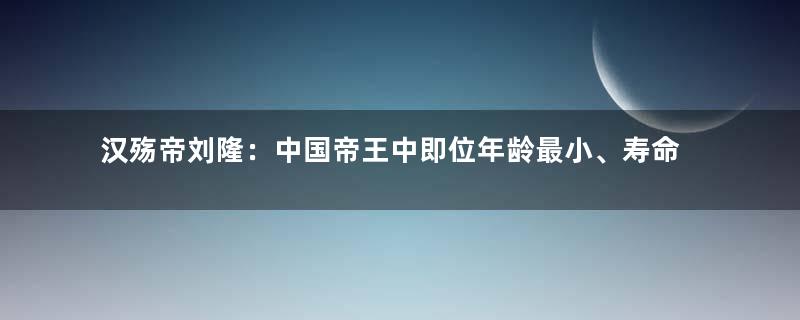 汉殇帝刘隆：中国帝王中即位年龄最小、寿命最短的皇帝