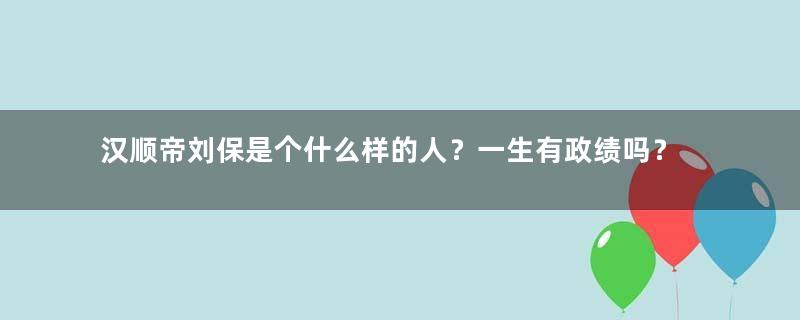 汉顺帝刘保是个什么样的人？一生有政绩吗？