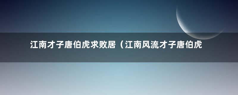 江南才子唐伯虎求败居（江南风流才子唐伯虎）