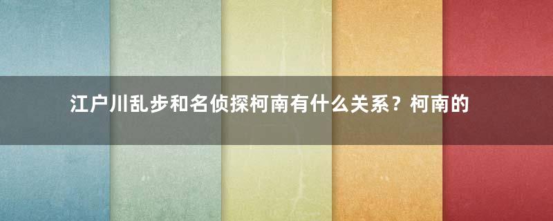 江户川乱步和名侦探柯南有什么关系？柯南的名字来源于江户川乱步