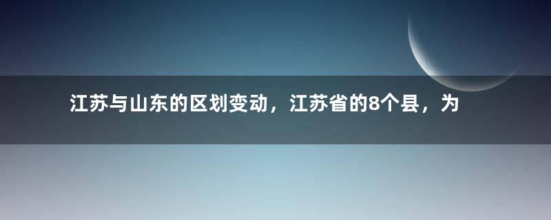 江苏与山东的区划变动，江苏省的8个县，为何划入了山东省？