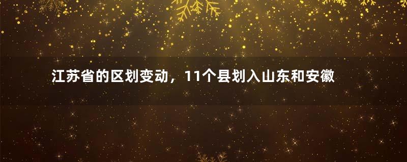 江苏省的区划变动，11个县划入山东和安徽，为何临时管理3年？