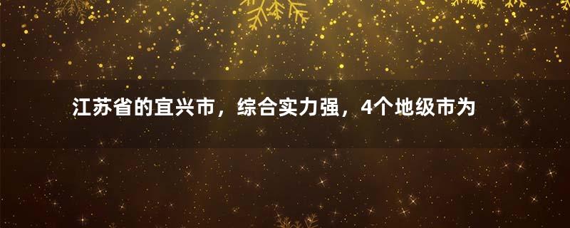 江苏省的宜兴市，综合实力强，4个地级市为何反复争夺？