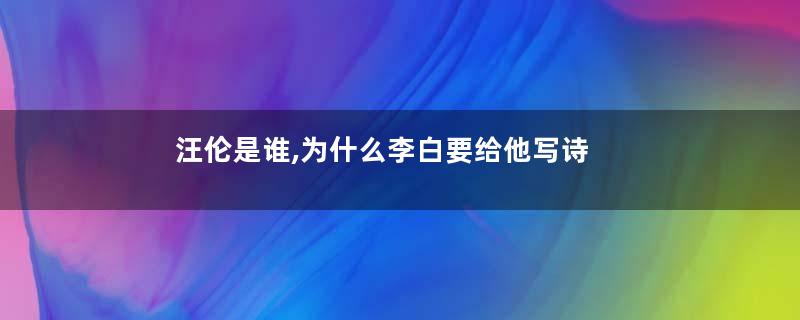 汪伦是谁,为什么李白要给他写诗