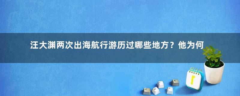 汪大渊两次出海航行游历过哪些地方？他为何被誉为东方马可波罗？