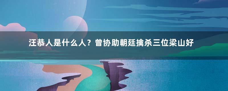 汪恭人是什么人？曾协助朝廷擒杀三位梁山好汉