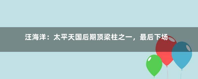 汪海洋：太平天国后期顶梁柱之一，最后下场有多惨？