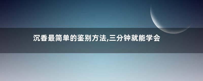 沉香最简单的鉴别方法,三分钟就能学会