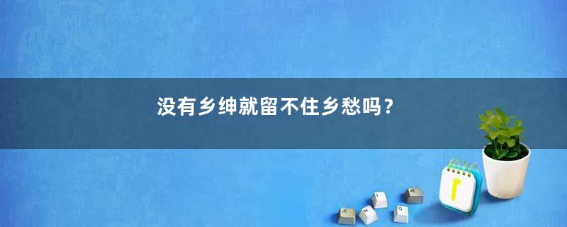 没有乡绅就留不住乡愁吗？