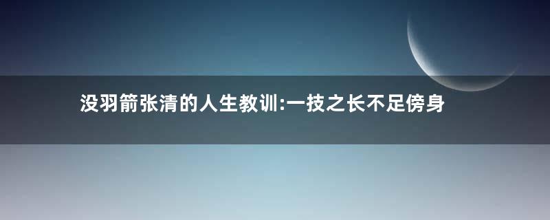 没羽箭张清的人生教训:一技之长不足傍身