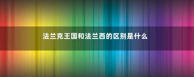 法兰克王国和法兰西的区别是什么