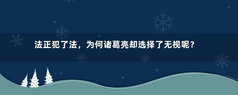 法正犯了法，为何诸葛亮却选择了无视呢？