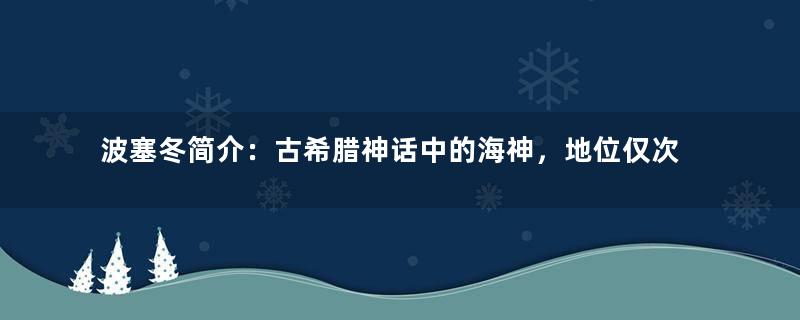 波塞冬简介：古希腊神话中的海神，地位仅次于宙斯