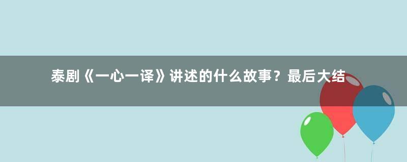 泰剧《一心一译》讲述的什么故事？最后大结局介绍