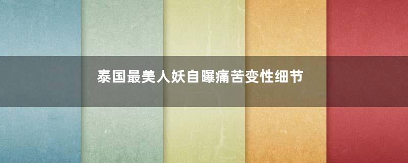 泰国最美人妖自曝痛苦变性细节