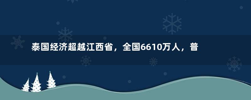 泰国经济超越江西省，全国6610万人，普通人一月工资多少钱？