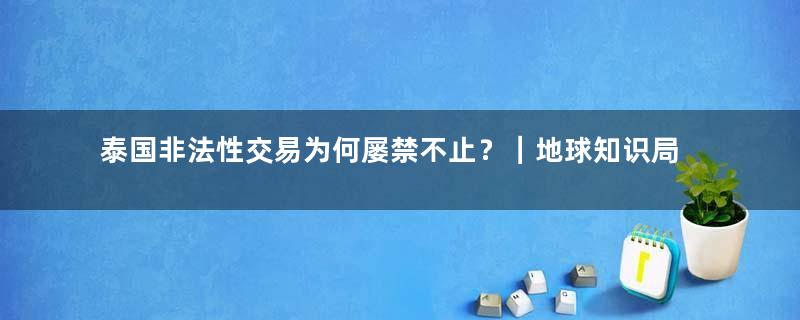 泰国非法性交易为何屡禁不止？｜地球知识局