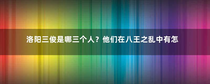 洛阳三俊是哪三个人？他们在八王之乱中有怎样的结局？