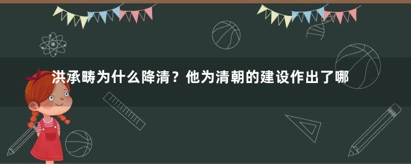 洪承畴为什么降清？他为清朝的建设作出了哪些贡献？