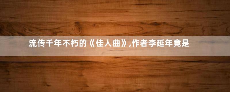 流传千年不朽的《佳人曲》,作者李延年竟是个太监