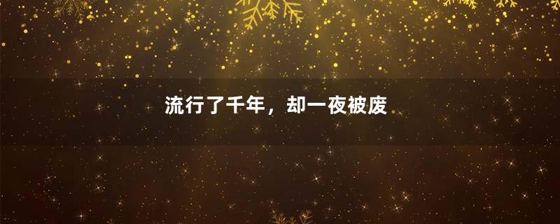 流行了千年，却一夜被废
