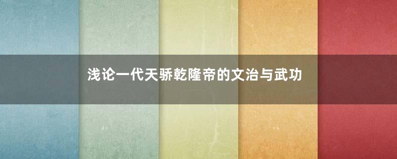 浅论一代天骄乾隆帝的文治与武功