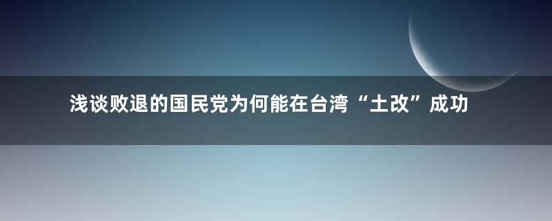 浅谈败退的国民党为何能在台湾“土改”成功