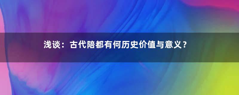 浅谈：古代陪都有何历史价值与意义？