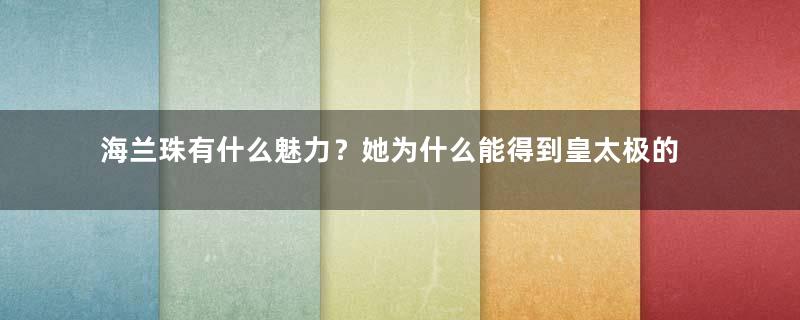 海兰珠有什么魅力？她为什么能得到皇太极的盛宠？