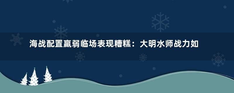 海战配置羸弱临场表现糟糕：大明水师战力如何？