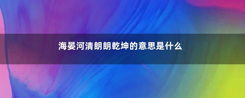 海晏河清朗朗乾坤的意思是什么