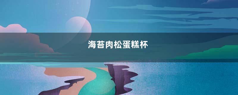 海苔肉松蛋糕杯