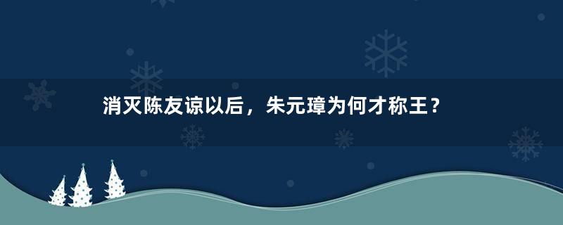 消灭陈友谅以后，朱元璋为何才称王？