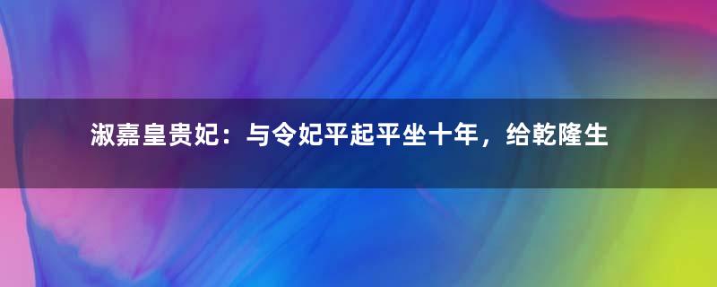 淑嘉皇贵妃：与令妃平起平坐十年，给乾隆生了四个儿子